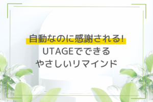 自動なのに感謝される! UTAGEでできるやさしいリマインド